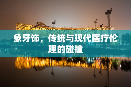 象牙饰，传统与现代医疗伦理的碰撞