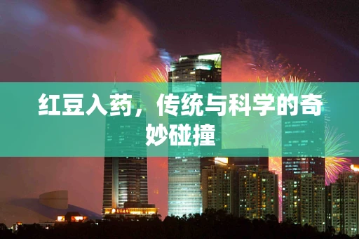 红豆入药，传统与科学的奇妙碰撞