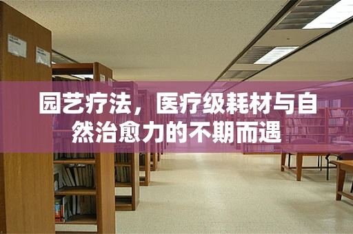 园艺疗法，医疗级耗材与自然治愈力的不期而遇