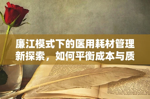 廉江模式下的医用耗材管理新探索，如何平衡成本与质量？