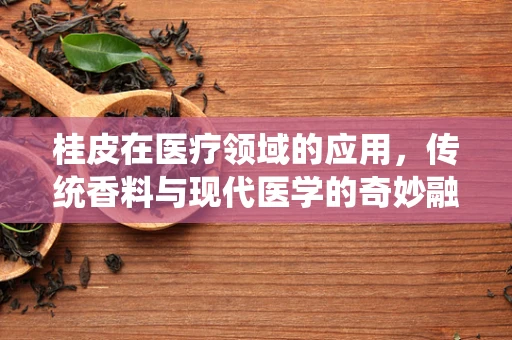 桂皮在医疗领域的应用，传统香料与现代医学的奇妙融合