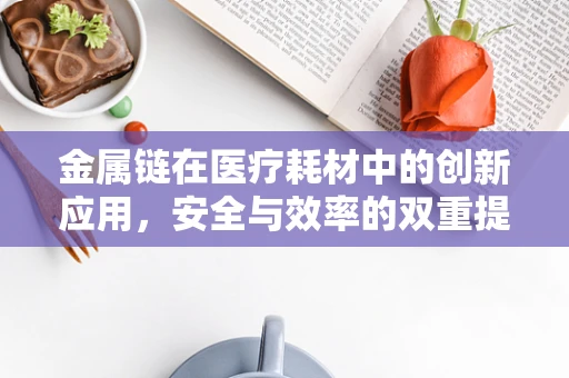 金属链在医疗耗材中的创新应用，安全与效率的双重提升？