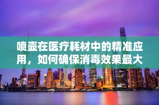 喷壶在医疗耗材中的精准应用，如何确保消毒效果最大化？