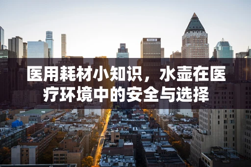 医用耗材小知识，水壶在医疗环境中的安全与选择