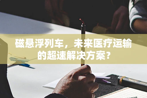 磁悬浮列车，未来医疗运输的超速解决方案？
