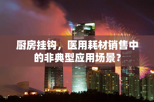 厨房挂钩，医用耗材销售中的非典型应用场景？