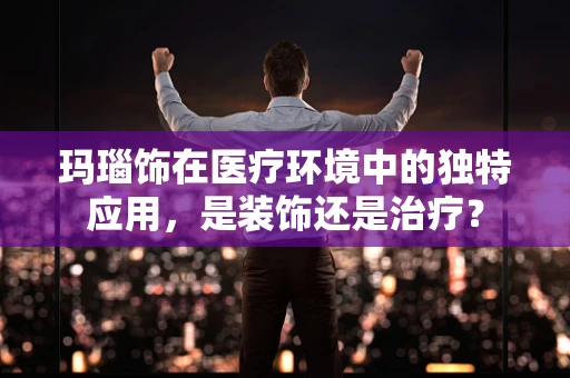 玛瑙饰在医疗环境中的独特应用，是装饰还是治疗？