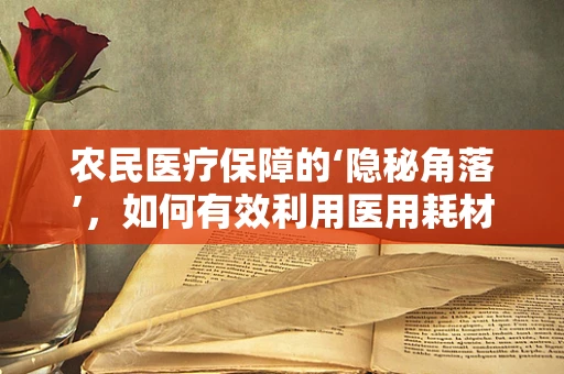 农民医疗保障的‘隐秘角落’，如何有效利用医用耗材？