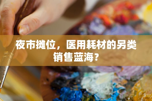 夜市摊位，医用耗材的另类销售蓝海？
