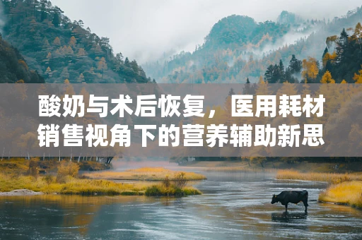 酸奶与术后恢复，医用耗材销售视角下的营养辅助新思路？