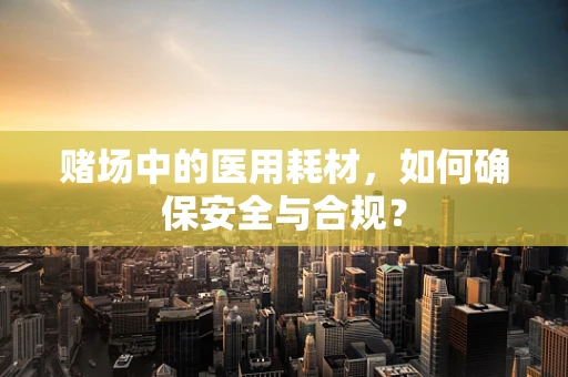 赌场中的医用耗材，如何确保安全与合规？