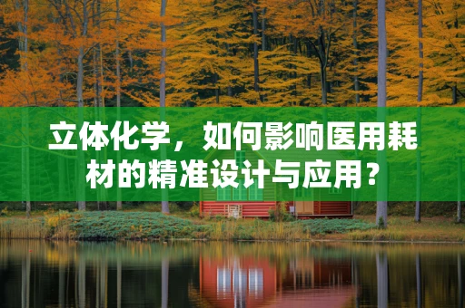 立体化学，如何影响医用耗材的精准设计与应用？