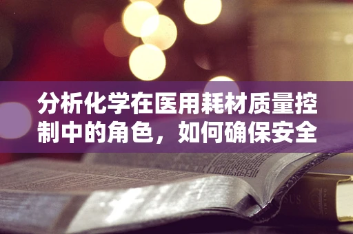 分析化学在医用耗材质量控制中的角色，如何确保安全与效能？