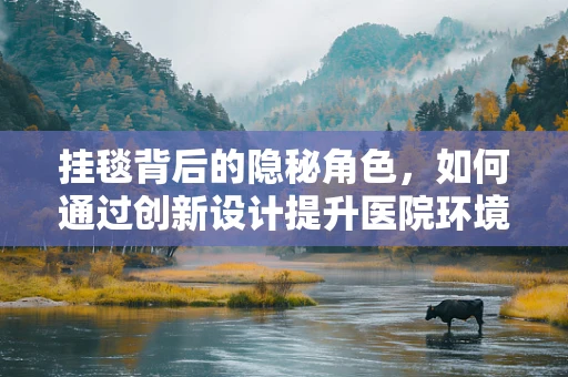 挂毯背后的隐秘角色，如何通过创新设计提升医院环境体验？