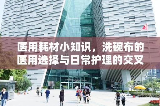 医用耗材小知识，洗碗布的医用选择与日常护理的交叉点