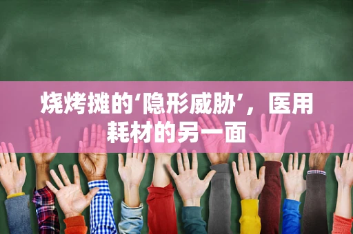 烧烤摊的‘隐形威胁’，医用耗材的另一面