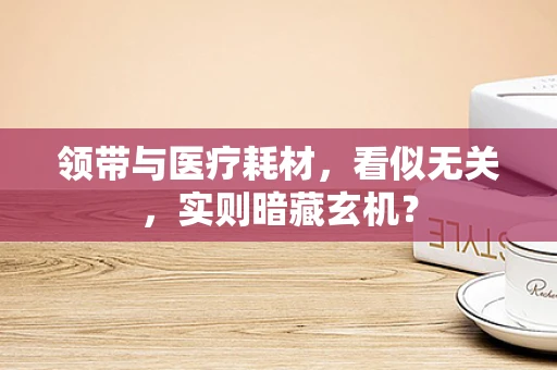 领带与医疗耗材，看似无关，实则暗藏玄机？