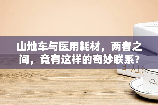 山地车与医用耗材，两者之间，竟有这样的奇妙联系？