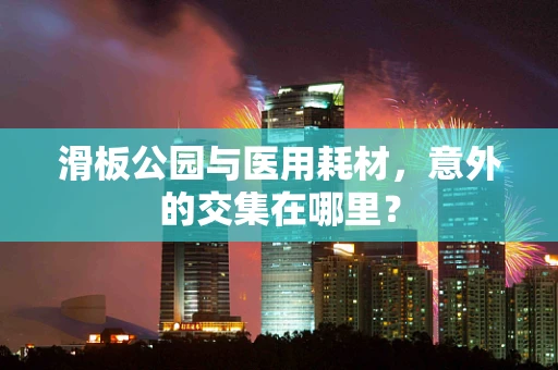滑板公园与医用耗材，意外的交集在哪里？