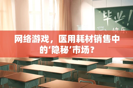 网络游戏，医用耗材销售中的‘隐秘’市场？