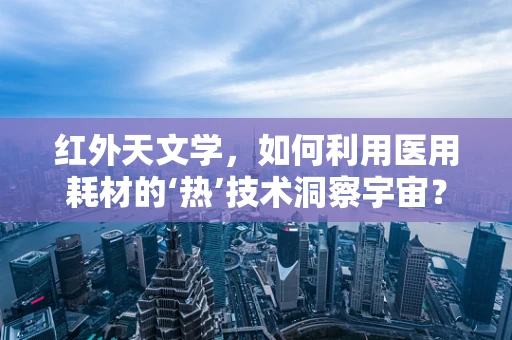 红外天文学，如何利用医用耗材的‘热’技术洞察宇宙？