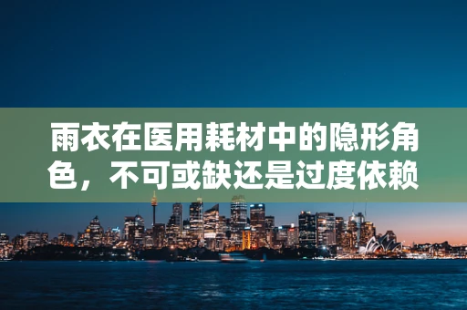 雨衣在医用耗材中的隐形角色，不可或缺还是过度依赖？
