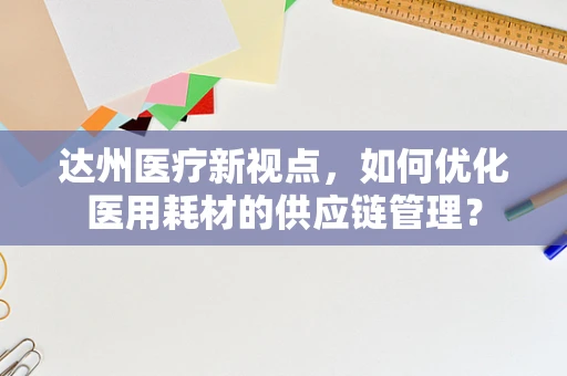 达州医疗新视点，如何优化医用耗材的供应链管理？