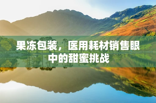 果冻包装，医用耗材销售眼中的甜蜜挑战