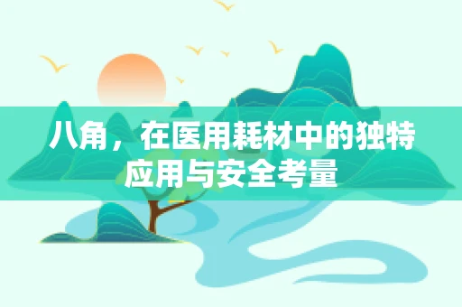 八角，在医用耗材中的独特应用与安全考量