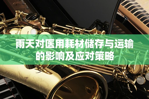雨天对医用耗材储存与运输的影响及应对策略