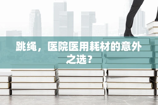 跳绳，医院医用耗材的意外之选？