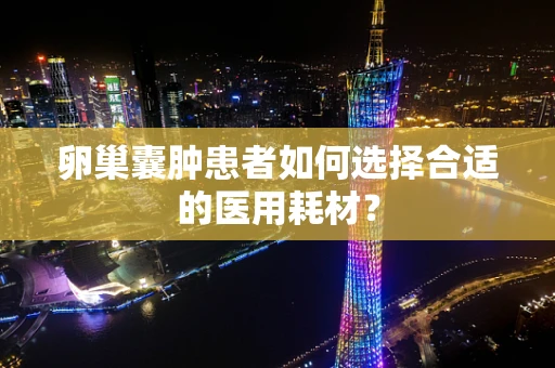 卵巢囊肿患者如何选择合适的医用耗材？