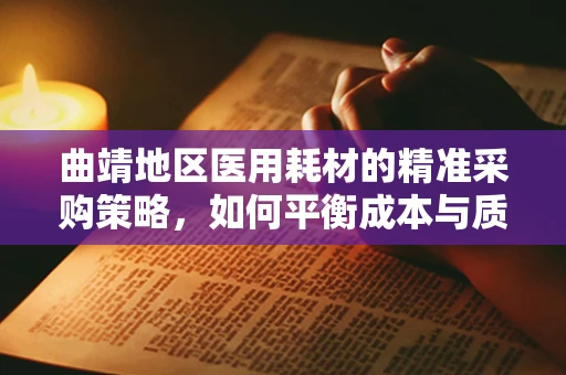 曲靖地区医用耗材的精准采购策略，如何平衡成本与质量？