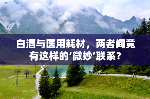 白酒与医用耗材，两者间竟有这样的‘微妙’联系？