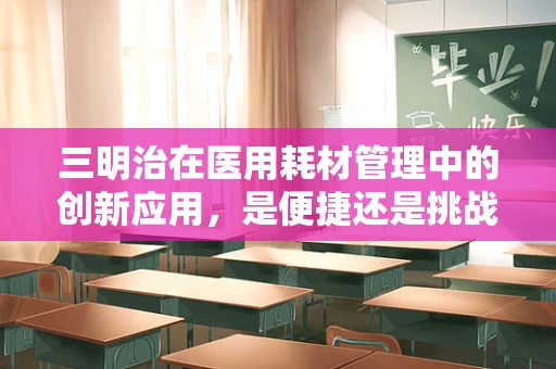 三明治在医用耗材管理中的创新应用，是便捷还是挑战？
