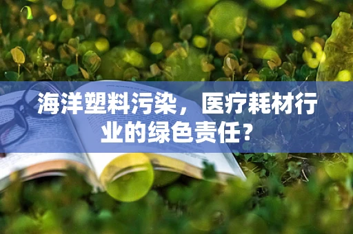 海洋塑料污染，医疗耗材行业的绿色责任？