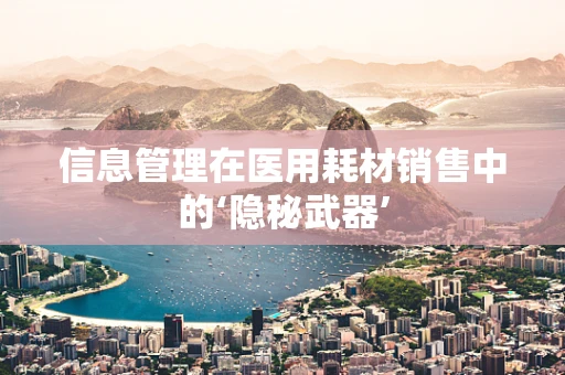 信息管理在医用耗材销售中的‘隐秘武器’