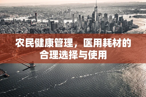 农民健康管理，医用耗材的合理选择与使用