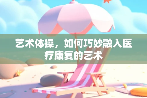 艺术体操，如何巧妙融入医疗康复的艺术