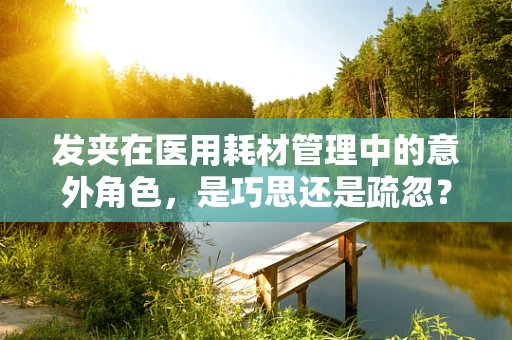 发夹在医用耗材管理中的意外角色，是巧思还是疏忽？