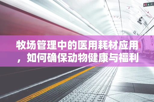 牧场管理中的医用耗材应用，如何确保动物健康与福利？