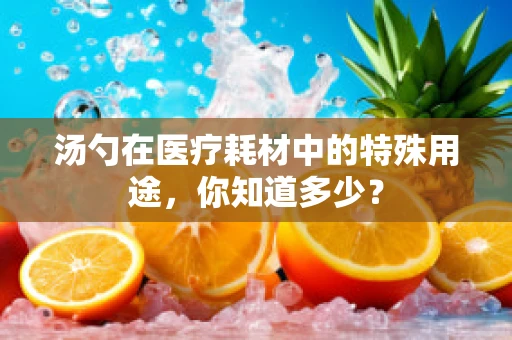 汤勺在医疗耗材中的特殊用途，你知道多少？