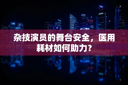 杂技演员的舞台安全，医用耗材如何助力？