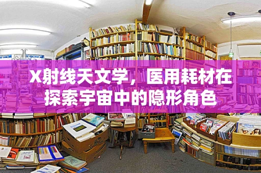X射线天文学，医用耗材在探索宇宙中的隐形角色