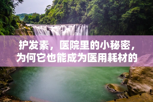 护发素，医院里的小秘密，为何它也能成为医用耗材的‘宠儿’？