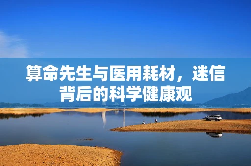 算命先生与医用耗材，迷信背后的科学健康观