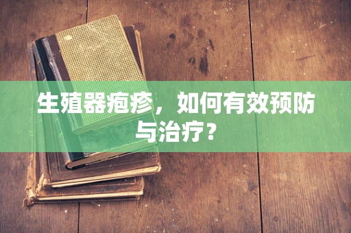 生殖器疱疹，如何有效预防与治疗？