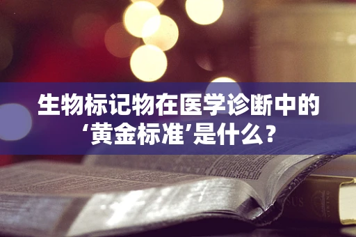 生物标记物在医学诊断中的‘黄金标准’是什么？