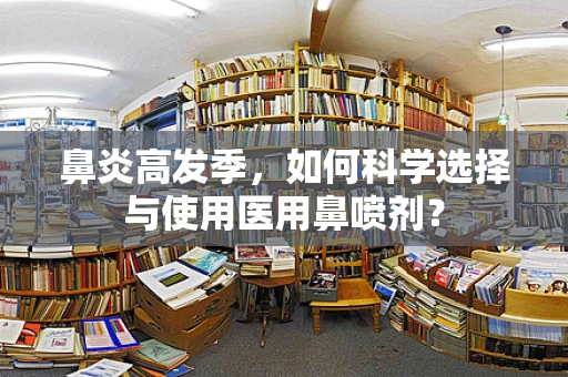 鼻炎高发季，如何科学选择与使用医用鼻喷剂？
