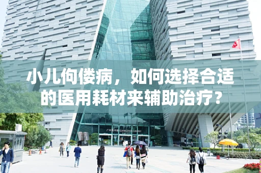 小儿佝偻病，如何选择合适的医用耗材来辅助治疗？